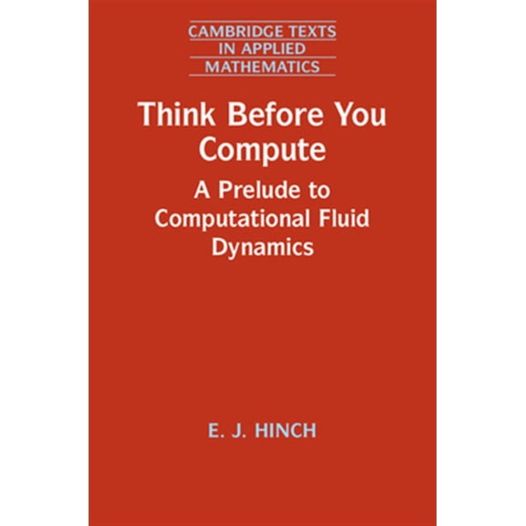 Pre-Owned Cambridge Texts in Applied Mathematics Think Before You Compute: A Prelude to Computational Fluid Dynamics, Book 61, (Hardcover)