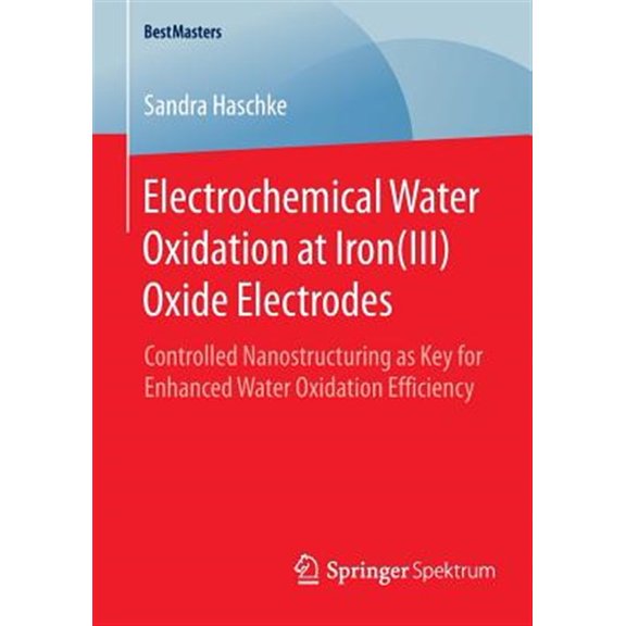 Pre-Owned Bestmasters: Electrochemical Water Oxidation at Iron(iii) Oxide Electrodes: Controlled Nanostructuring as Key for Enhanced Water Oxidation Efficiency (Paperback)
