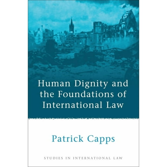 Studies in International Law Human Dignity and the Foundations of International Law, Book 23, (Hardcover)
