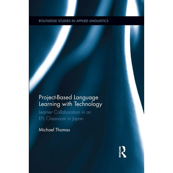 Routledge Studies in Applied Linguistics Project-Based Language Learning with Technology: Learner Collaboration in an EFL Classroom in Japan, (Paperback)
