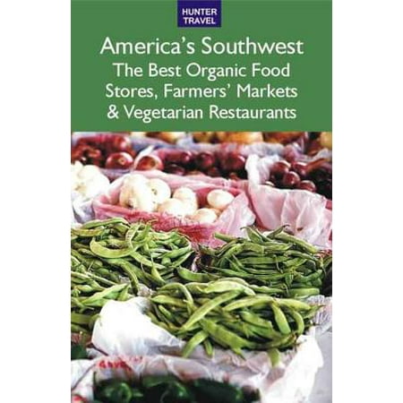 America's Southwest: The Best Organic Food Stores, Farmers' Markets & Vegetarian Restaurants -