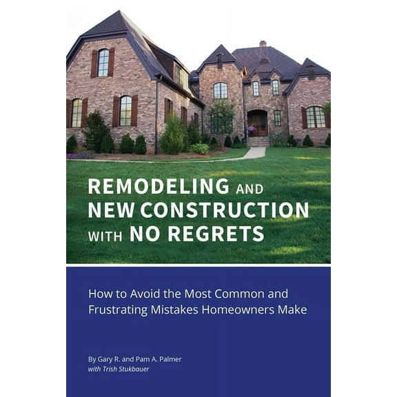 REMODELING and NEW CONSTRUCTION with NO REGRETS: How to Avoid the Most Common and Frustrating Mistakes Homeowners Make, (Paperback)