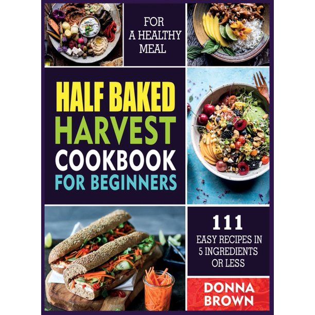 Half Baked Harvest Cookbook for Beginners 111 Easy Recipes in 5