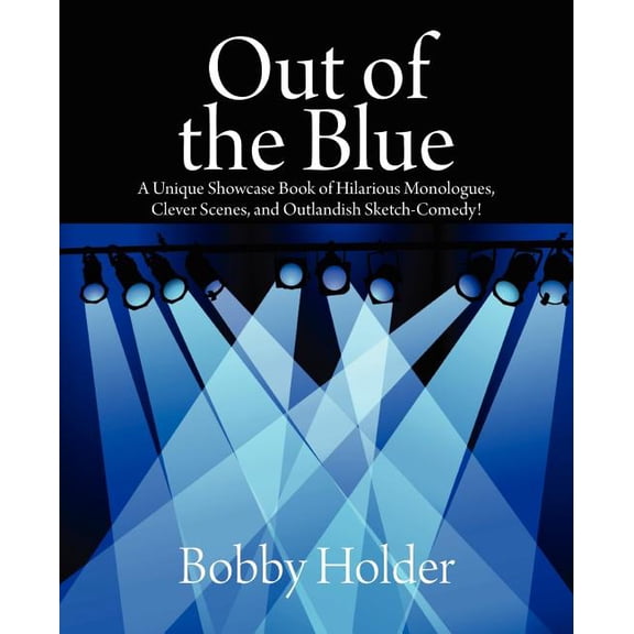 Out of the Blue: A Unique Showcase Book of Hilarious Monologues, Clever Scenes, and Outlandish Sketch-Comedy! (Paperback)