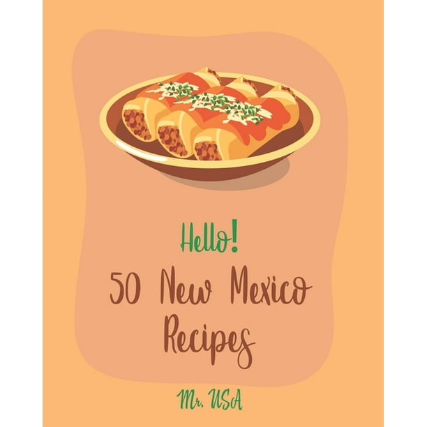 Hello! 50 New Mexico Recipes: Best New Mexico Cookbook Ever For