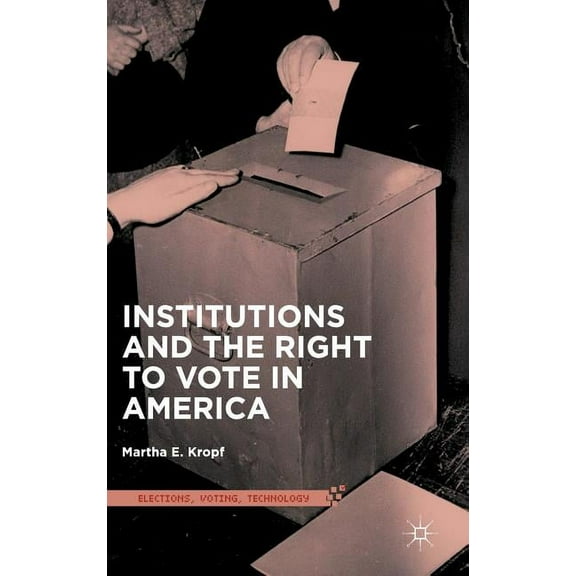 Elections, Voting, Technology Institutions and the Right to Vote in America, (Hardcover)