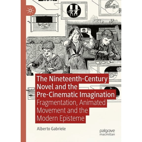 The Nineteenth-Century Novel and the Pre-Cinematic Imagination: Fragmentation, Animated Movement and the Modern Episteme, (Hardcover)