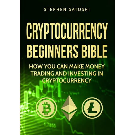 Cryptocurrency: Beginners Bible - How You Can Make Money Trading and Investing in Cryptocurrency like Bitcoin, Ethereum and altcoins -