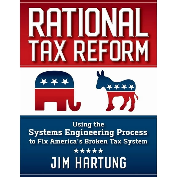Rational Tax Reform: Using the Systems Engineering Process to Fix America's Broken Tax System, (Paperback)