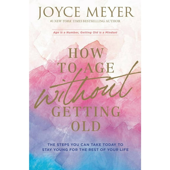 Joyce Meyer: How to Age Without Getting Old: The Steps You Can Take Today to Stay Young for the Rest of Your Life (Paperback)