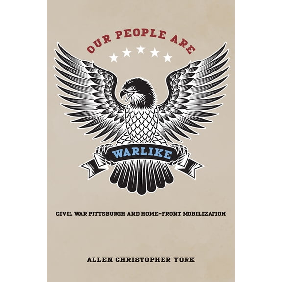 Our People Are Warlike: Civil War Pittsburgh and Home-Front Mobilization, (Hardcover)