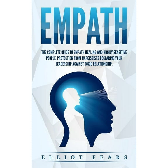 Empath: The Complete Guide to Empath Healing and Highly Sensitive People, Protection from Narcissists Declaring Your Leadership Against Toxic Relationship. (Paperback)