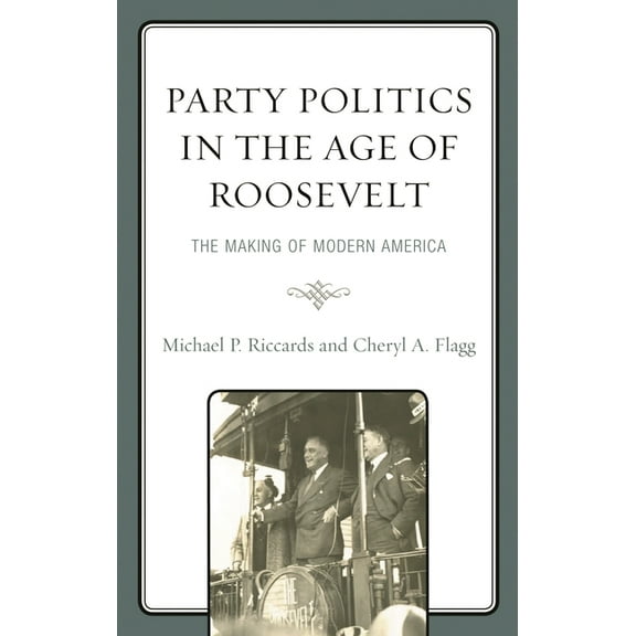 Party Politics in the Age of Roosevelt: The Making of Modern America, (Hardcover)