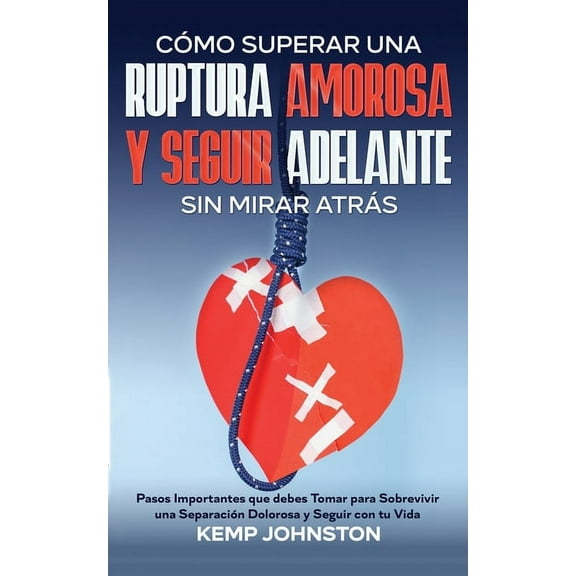 Cómo Superar Una Ruptura Amorosa Y Seguir Adelante sin Mirar Atrás: Pasos Importantes que debes Tomar para Sobrevivir un, (Paperback)