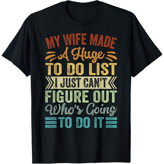 My Wife Made A Huge To Do List - Who's Going To Do It T-Shirt men and women can wear, black, white, gifts