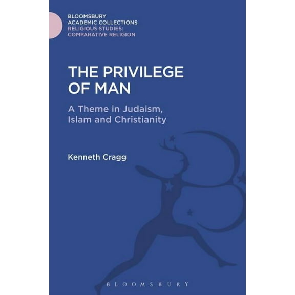 Religious Studies: Bloomsbury Academic C The Privilege of Man: A Theme in Judaism, Islam and Christianity, (Hardcover)