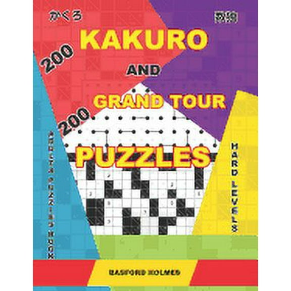 Kakuro and Puzzles Grand Tour: 200 Kakuro and 200 Grand Tour puzzles. Adults puzzles book. Hard levels.: Kakuro sudoku and good logic puzzles. (Paperback)