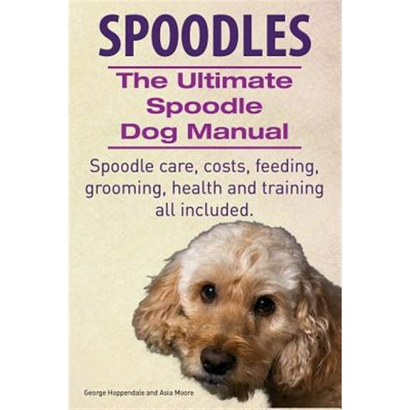 Spoodles. the Ultimate Spoodle Dog Manual. Spoodle Care, Costs, Feeding, Grooming, Health and Training All Included. (Paperback)