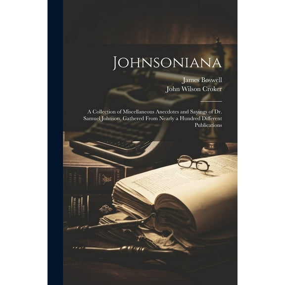 Johnsoniana: A Collection of Miscellaneous Anecdotes and Sayings of Dr. Samuel Johnson, Gathered From Nearly a Hundred Different Publications (Paperback)