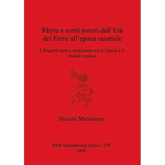BAR International: Rhyta e corni potori dall'Età del Ferro all'epoca sasanide: Libagioni pure e misticismo tra la Grecia e il mondo iranico (Paperback)