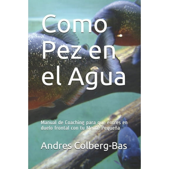 Como Pez en el Agua: Manual de Coaching para que entres en duelo frontal con tu Mente Pequeña (Paperback)