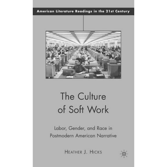 American Literature Readings in the 21st The Culture of Soft Work: Labor, Gender, and Race in Postmodern American Narrative, (Hardcover)