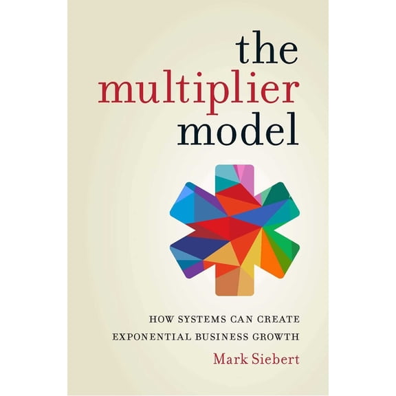The Multiplier Model: How Systems Can Create Exponential Business Growth, (Paperback)