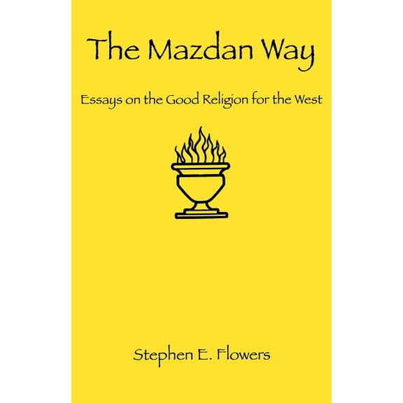The Mazdan Way: Essays on the Good Religion for the West (Paperback) by Stephen E Flowers