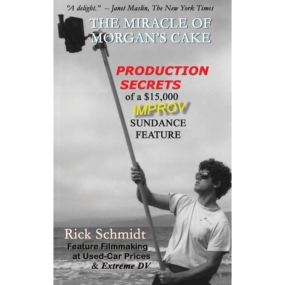 THE MIRACLE OF MORGAN'S CAKE - Production Secrets of a $15,000 IMPROV Sundance Feature: "A delight." - Janet Maslin, The, (Paperback)