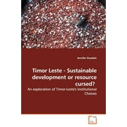 Timor Leste - Sustainable Development or Resource Cursed?: An Exploration of Timor-Leste's Institutional Choices (Paperback)