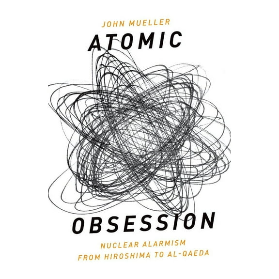 Atomic Obsession: Nuclear Alarmism from Hiroshima to Al-Qaeda, (Paperback)