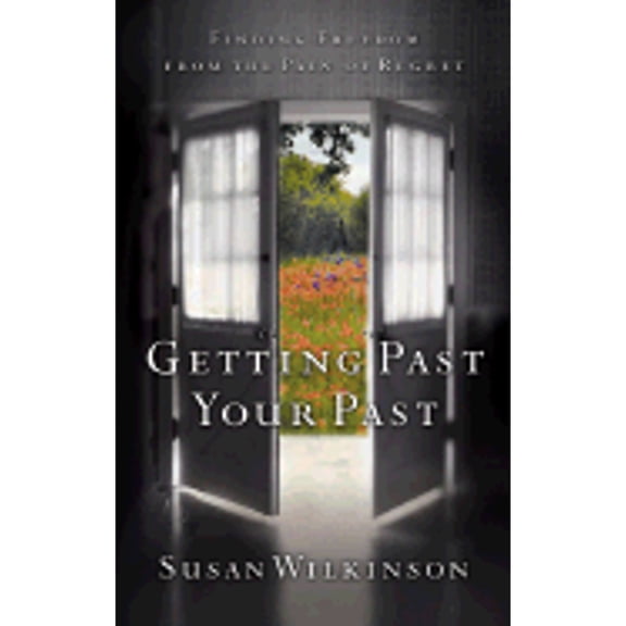 Getting Past Your Past : Finding Freedom from the Pain of Regret