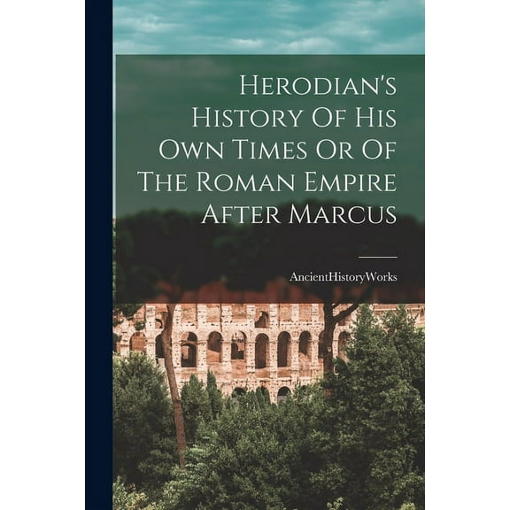 Herodian's History Of His Own Times Or Of The Roman Empire After Marcus (Paperback)