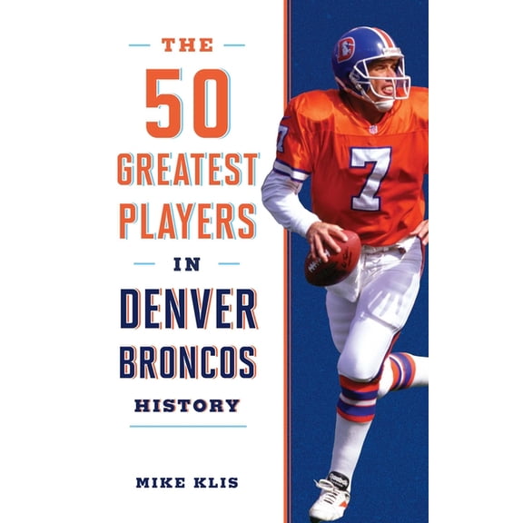 50 Greatest Players: The 50 Greatest Players in Denver Broncos History (Paperback)