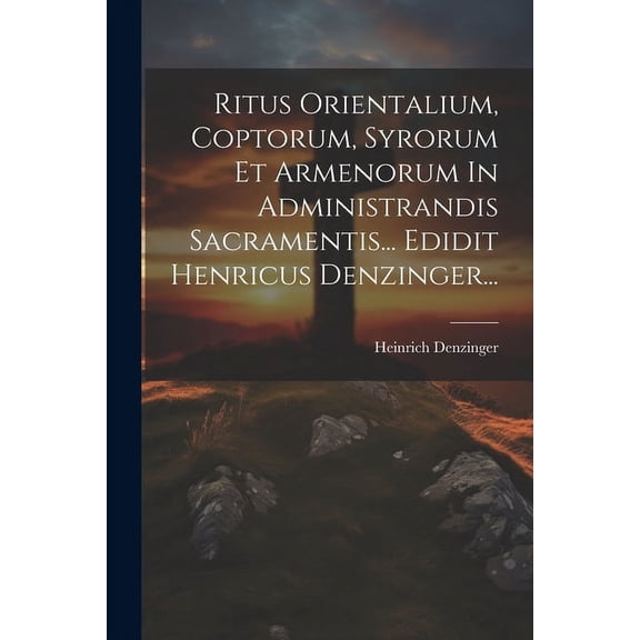 Ritus Orientalium, Coptorum, Syrorum Et Armenorum In Administrandis Sacramentis... Edidit Henricus Denzinger... (Paperback)