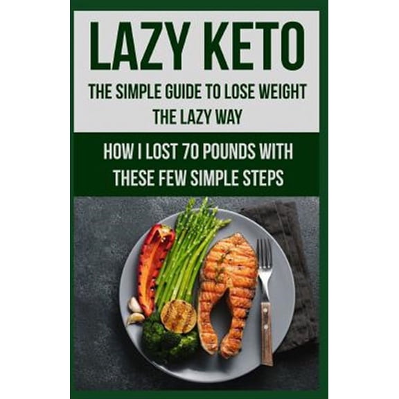 Lazy Keto. The Simple Guide to lose weight the Lazy way.: How I lost over 70 pounds with the few easy steps. (Paperback)