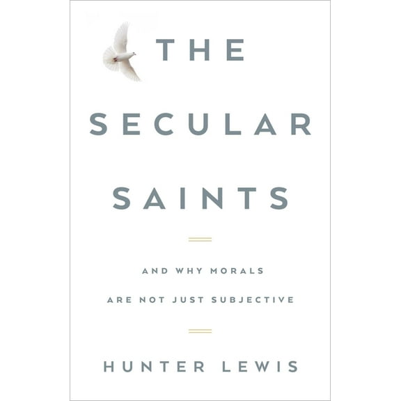 The Secular Saints : And Why Morals Are Not Just Subjective (Hardcover)