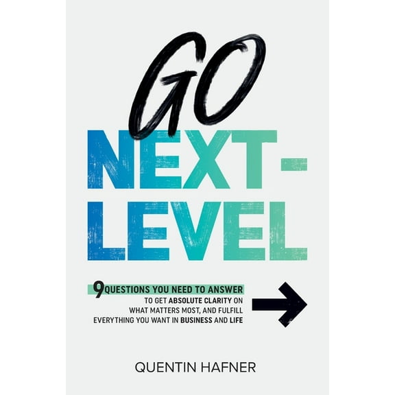 Go Next-Level: 9 Questions You Need to Answer to Get Absolute Clarity on What Matters Most, and Fulfill Everything You W, (Paperback)