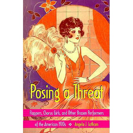 Posing a Threat : Flappers, Chorus Girls, and Other Brazen Performers of the American
