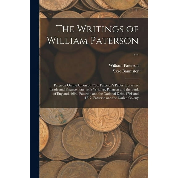 The Writings of William Paterson ...: Paterson On the Union of 1706. Paterson's Public Library of Trade and Finance. Pat, (Paperback)