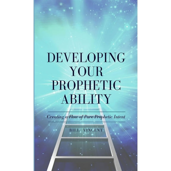 Developing Your Prophetic Ability: Creating a Flow of Pure Prophetic Intent, (Hardcover)