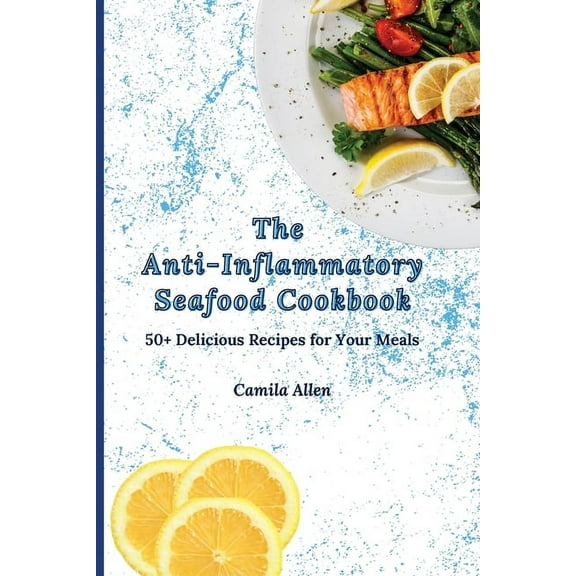 The Anti-Inflammatory Seafood Cookbook: 50  Delicious Recipes for Your Meals, (Paperback)