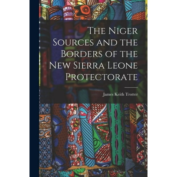 The Niger Sources and the Borders of the New Sierra Leone Protectorate, (Paperback)