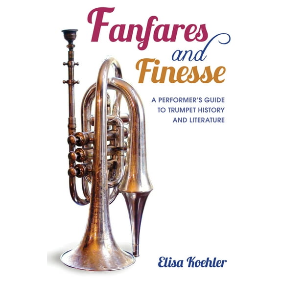 Fanfares and Finesse: A Performer's Guide to Trumpet History and Literature, (Hardcover)