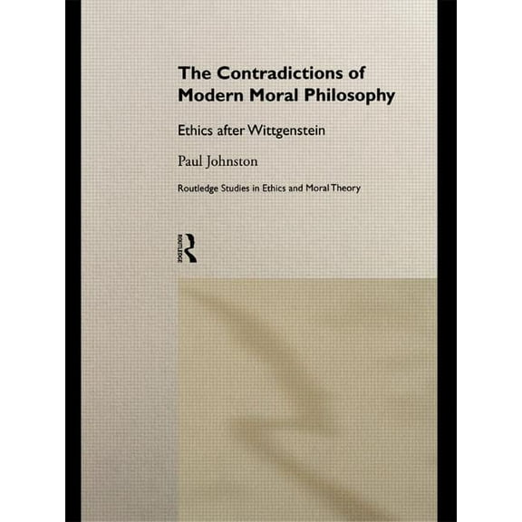 Routledge Studies in Ethics and Moral Th The Contradictions of Modern Moral Philosophy: Ethics after Wittgenstein, Book 01, (Hardcover)