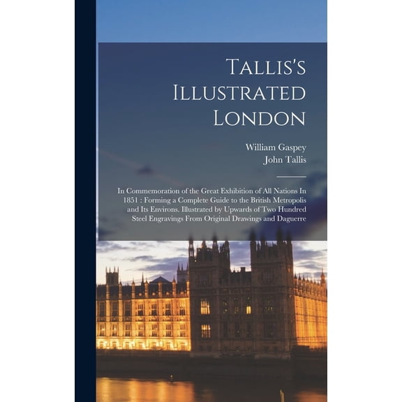 Tallis's Illustrated London: In Commemoration of the Great Exhibition of all Nations In 1851: Forming a Complete Guide t, (Hardcover)