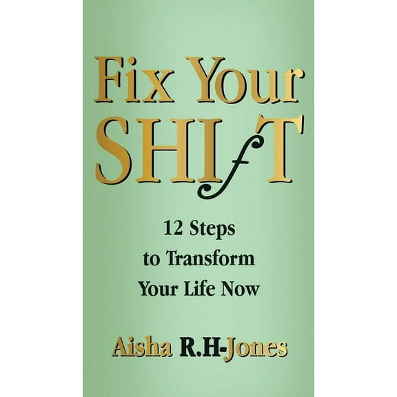 Fix Your Shift: 12 Steps to Transform Your Life Now, (Hardcover)