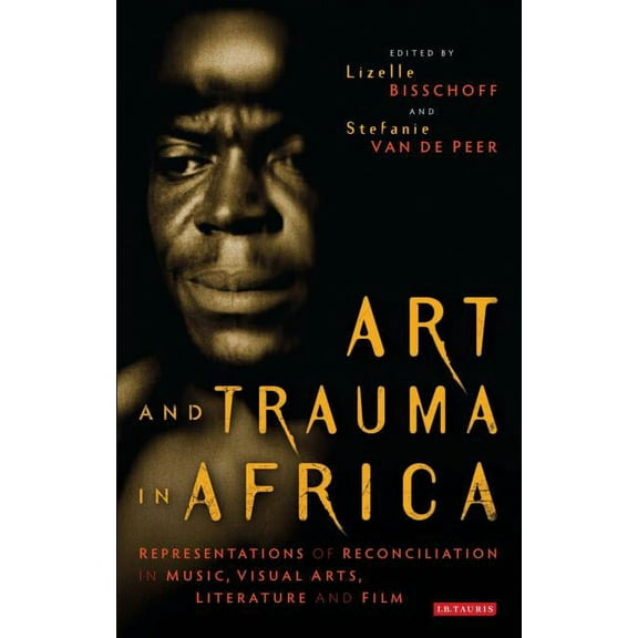 International Library of Cultural Studie Art and Trauma in Africa: Representations of Reconciliation in Music, Visual Arts, Literature and Film, (Paperback)