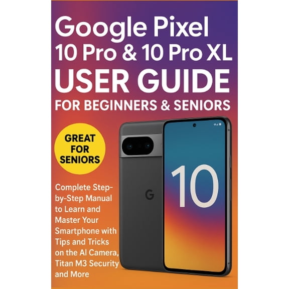 Google Pixel 10 Pro & 10 Pro XL User Guide for Beginners & Seniors: Complete Step-by-Step Manual to Learn and Ma, (Paperback)