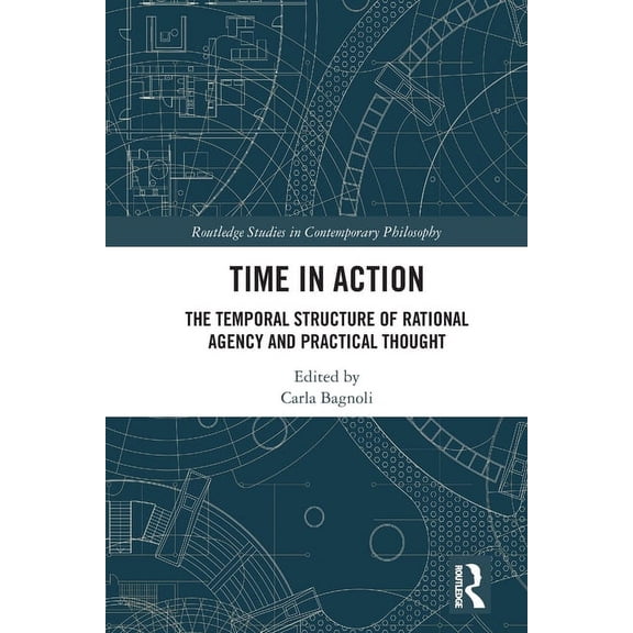 Routledge Studies in Contemporary Philos Time in Action: The Temporal Structure of Rational Agency and Practical Thought, (Paperback)